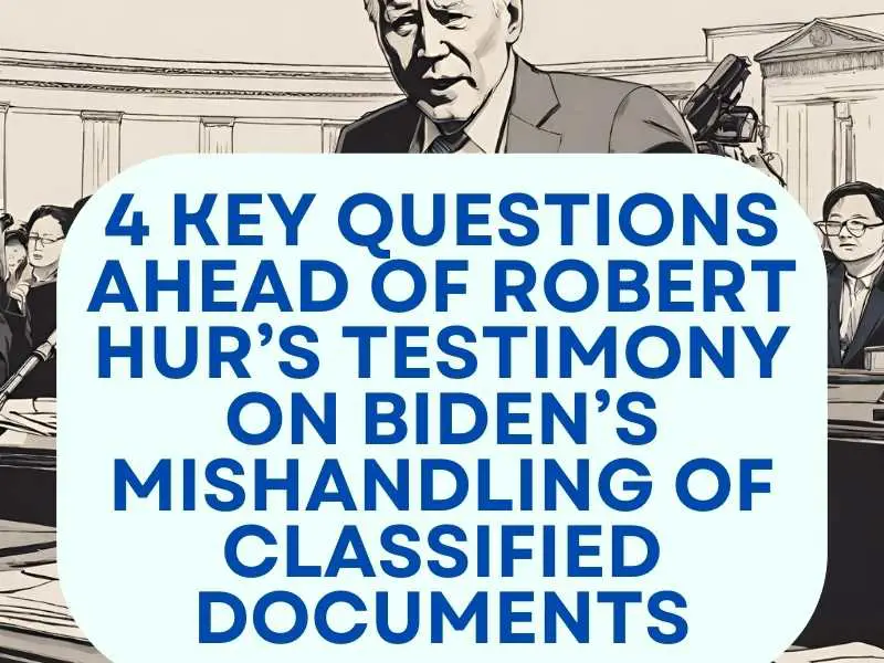 4 key questions ahead of Robert Hur’s testimony on Biden’s mishandling of classified documents